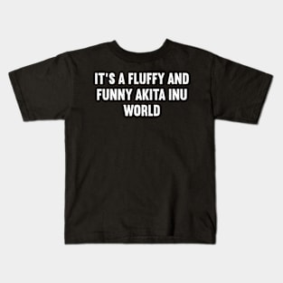 It's a Fluffy and Funny Akita Inu World Kids T-Shirt